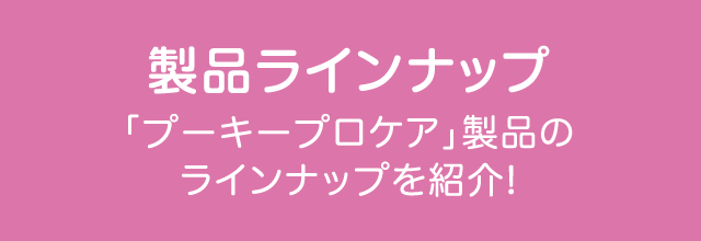 製品ラインナップ 「プーキープロケア」製品のラインナップを紹介!