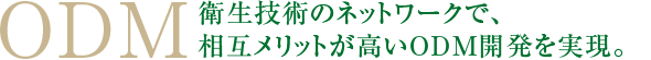 ODM衛生技術のネットワークで、相互メリットが高いODM開発を実現。